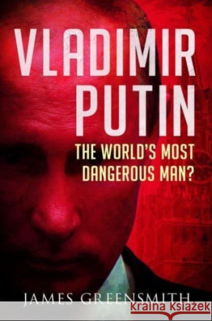 Vladimir Putin: The World's Most Dangerous Man? James Greensmith 9781399043120 Pen & Sword Books Ltd - książka