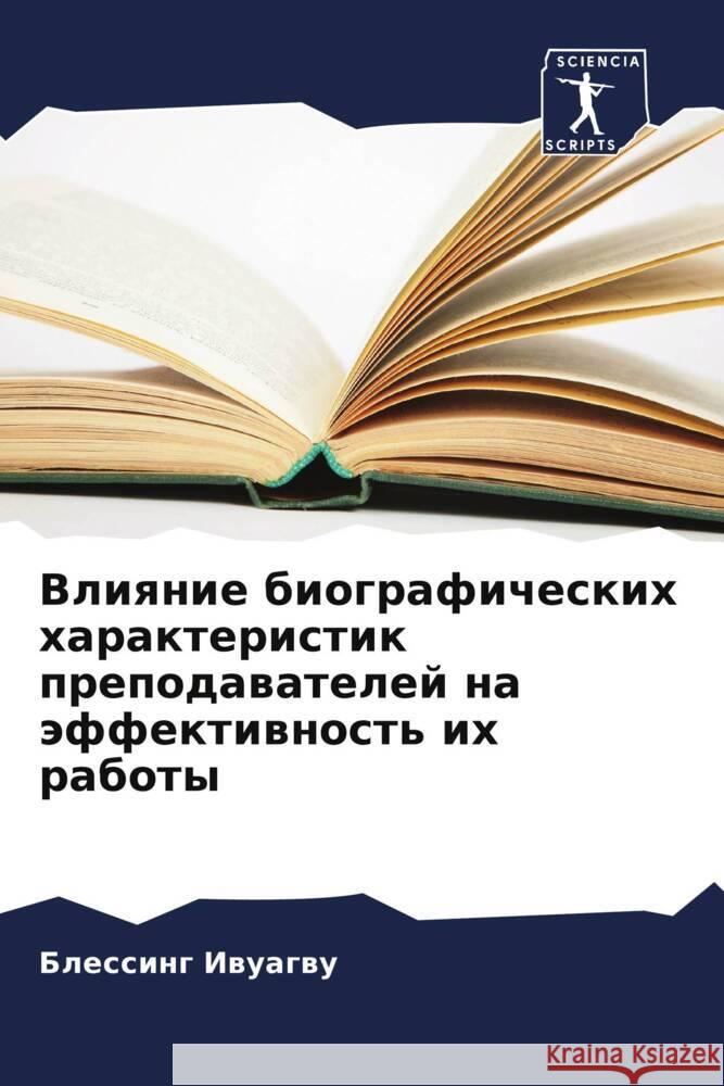 Vliqnie biograficheskih harakteristik prepodawatelej na äffektiwnost' ih raboty Iwuagwu, Blessing 9786207067572 Sciencia Scripts - książka