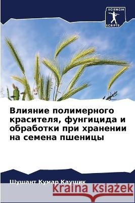 Vliqnie polimernogo krasitelq, fungicida i obrabotki pri hranenii na semena pshenicy Kaushik, Shushant Kumar, Raj, Prashant Kumar 9786206084570 Sciencia Scripts - książka