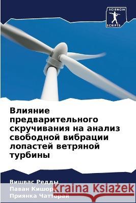 Vliqnie predwaritel'nogo skruchiwaniq na analiz swobodnoj wibracii lopastej wetrqnoj turbiny Reddy, Vishwas, Kishore, Pawan, Chattoraj, Priqnka 9786206023593 Sciencia Scripts - książka