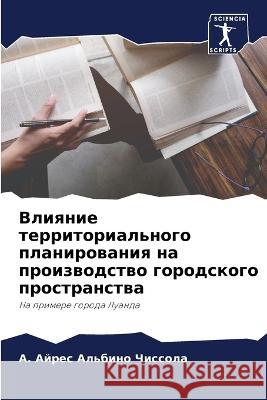 Vliqnie territorial'nogo planirowaniq na proizwodstwo gorodskogo prostranstwa Al'bino Chissola, A. Ajres 9786206201441 Sciencia Scripts - książka