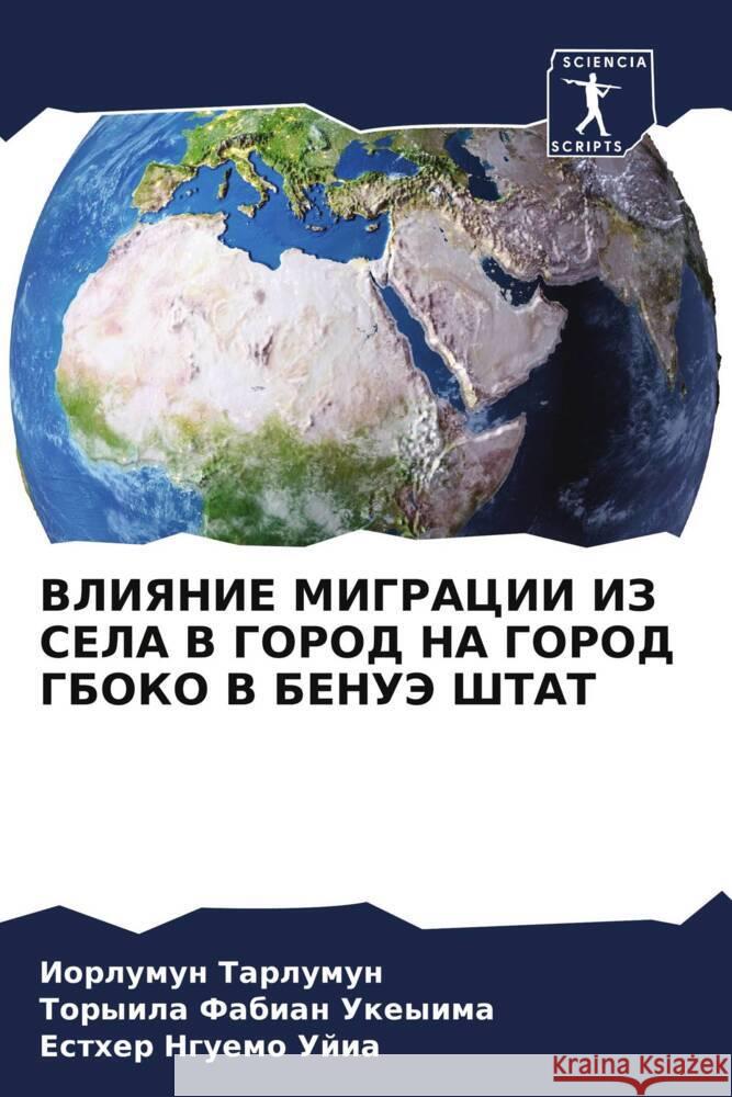 VLIYaNIE MIGRACII IZ SELA V GOROD NA GOROD GBOKO V BENUJe ShTAT Tarlumun, Iorlumun, Fabian Ukeyima, Toryila, Nguemo Ujia, Esther 9786208192464 Sciencia Scripts - książka