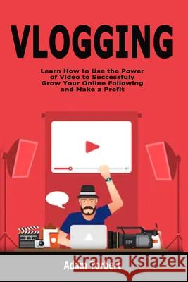 Vlogging: Learn How to Use the Power of Video to Successfuly Grow Your Online Following and Make a Profit Adam Torbert 9781700955289 Independently Published - książka