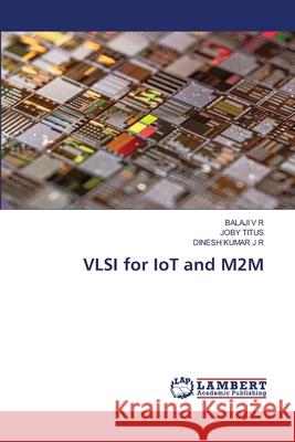 VLSI for IoT and M2M V R, Balaji, TITUS, JOBY, J R, DINESH KUMAR 9786207484812 LAP Lambert Academic Publishing - książka