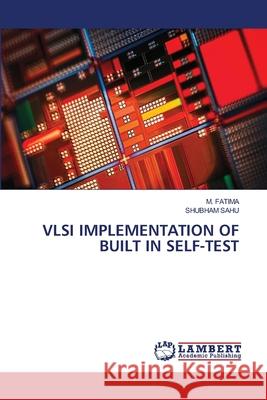 VLSI IMPLEMENTATION OF BUILT IN SELF-TEST Fatima, M., SAHU, SHUBHAM 9786207807802 LAP Lambert Academic Publishing - książka