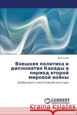 Vneshnyaya Politika I Diplomatiya Kanady V Period Vtoroy Mirovoy Voyny Sokov Il'ya                              Uchaev Anton 9783659486395 LAP Lambert Academic Publishing - książka