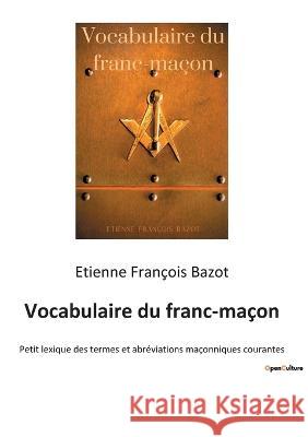 Vocabulaire du franc-maçon: Petit lexique des termes et abréviations maçonniques courantes Etienne François Bazot 9782385087449 Culturea - książka