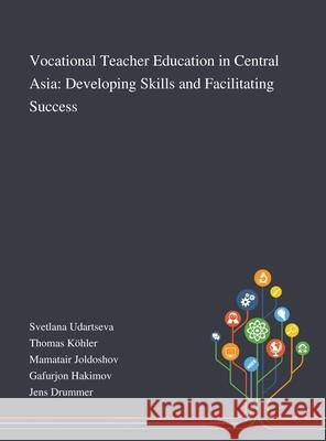 Vocational Teacher Education in Central Asia: Developing Skills and Facilitating Success Svetlana Udartseva, Thomas Köhler, Mamatair Joldoshov 9781013270192 Saint Philip Street Press - książka