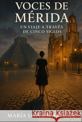 Voces de Mérida: Un Viaje a Través de Cinco Siglos López Martínez, María 9798280439771 Independently Published - książka