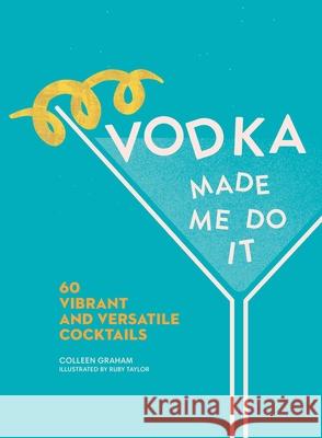 Vodka Made Me Do It: 60 Vibrant and Versatile Cocktails Graham, Colleen 9781524876579 Andrews McMeel Publishing - książka