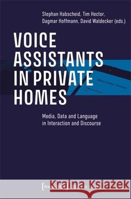 Voice Assistants in Private Homes: Media, Data and Language in Interaction and Discourse Stephan Habscheid Tim Hector Dagmar Hoffmann 9783837672008 Transcript Publishing - książka