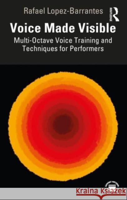 Voice Made Visible: Multi-Octave Voice Training and Techniques for Performers Rafael Lopez-Barrantes 9781032451787 Taylor & Francis Ltd - książka