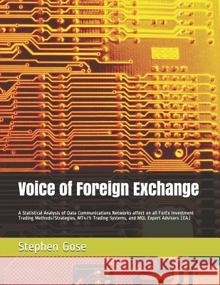Voice of Foreign Exchange: A Statistical Analysis of Data Communications Networks affect on all ForEx Investment Trading Methods/Strategies, MT4/ Gose, Stephen C. 9781520225661 Independently Published - książka