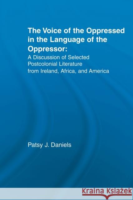 Voice of the Oppressed in the Language of the Oppressor: A Discussion of Selected Postcolonial Literature from Ireland, Africa and America Daniels, Patsy J. 9780415860987 Routledge - książka