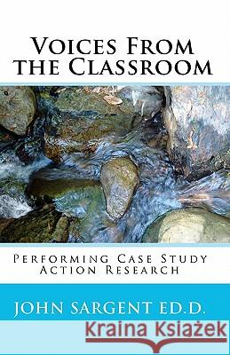 Voices From The Classroom: Performing Case Study Action Research Sargent, John 9781438278100 Createspace - książka