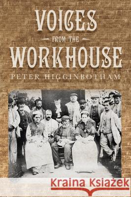 Voices from the Workhouse Peter Higginbotham 9780752467498 The History Press Ltd - książka