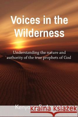 Voices in the Wilderness: Understanding the nature and authority of the true prophets of God Kenyatta R Arnette   9781088150610 IngramSpark - książka
