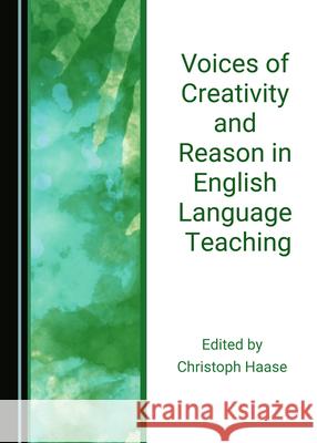 Voices of Creativity and Reason in English Language Teaching Christoph Haase   9781527575196 Cambridge Scholars Publishing - książka