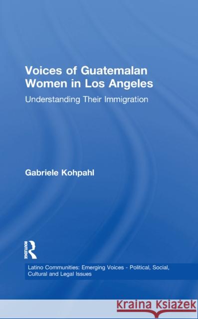 Voices of Guatemalan Women in Los Angeles: Understanding Their Immigration Gabriele Kohpahl 9781138994096 Taylor and Francis - książka