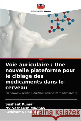 Voie auriculaire: Une nouvelle plateforme pour le ciblage des médicaments dans le cerveau Kumar, Sushant 9786204031033 Editions Notre Savoir - książka