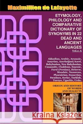 Vol.1. ETYMOLOGY, PHILOLOGY AND COMPARATIVE DICTIONARY OF SYNONYMS IN 22 DEAD AND ANCIENT LANGUAGES Maximillien De Lafayette 9781387320189 Lulu.com - książka