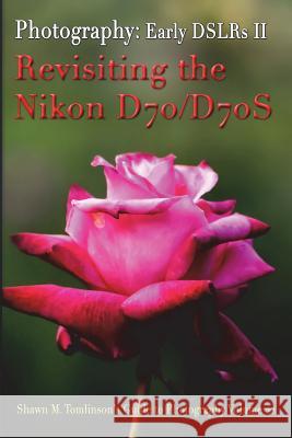 Vol. 22: Early DSLR Cameras II: Revisiting the Nikon D70 & D70S Tomlinson, Shawn M. 9781387670567 Lulu.com - książka