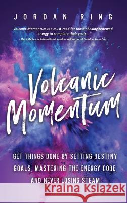 Volcanic Momentum: Get Things Done by Setting Destiny Goals, Mastering the Energy Code, and Never Losing Steam Jordan Ring, Miranda Ring 9781942761891 Jordan Ring - książka