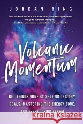 Volcanic Momentum: Get Things Done by Setting Destiny Goals, Mastering the Energy Code, and Never Losing Steam Jordan Ring 9781942761914 Archangel Ink - książka