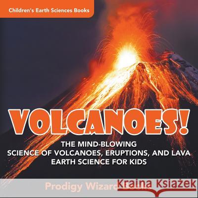 Volcanoes! - The Mind-blowing Science of Volcanoes, Eruptions, and Lava. Earth Science for Kids - Children's Earth Sciences Books Prodigy 9781683239093 Prodigy Wizard Books - książka