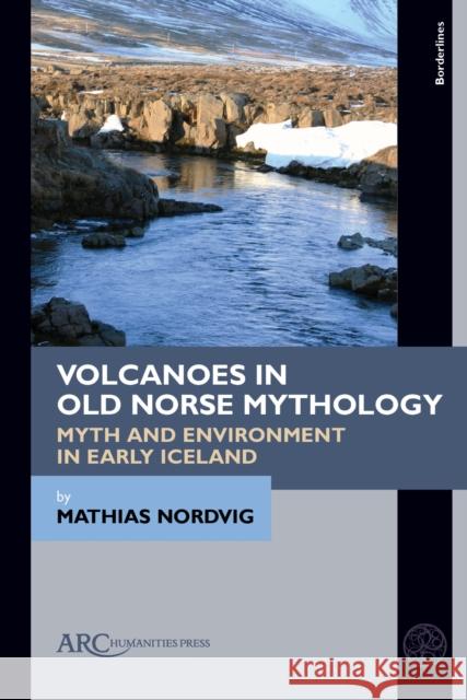 Volcanoes in Old Norse Mythology: Myth and Environment in Early Iceland Mathias Nordvig 9781641892926 ARC Humanities Press - książka