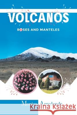 Volcanos, Roses, and Manteles Monica Arredondo 9781984583994 Xlibris Us - książka