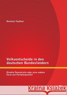 Volksentscheide in den deutschen Bundesländern: Direkte Demokratie oder eine andere Form von Parteienpolitik? Faußner, Dominic 9783842890480 Diplomica Verlag Gmbh - książka