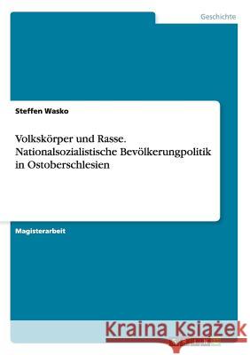 Volkskörper und Rasse. Nationalsozialistische Bevölkerungpolitik in Ostoberschlesien Wasko, Steffen 9783656879367 Grin Verlag Gmbh - książka