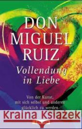 Vollendung in Liebe : Von der Kunst, mit sich selbst und anderen glücklich zu werden Ruiz, Miguel   9783548741215 Ullstein TB - książka