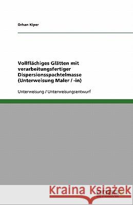 Vollflächiges Glätten mit verarbeitungsfertiger Dispersionsspachtelmasse (Unterweisung Maler / -in) Orhan Kiper 9783640208784 Grin Verlag - książka