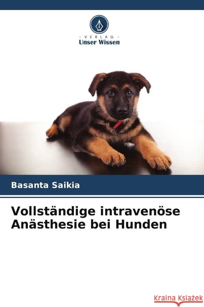Vollständige intravenöse Anästhesie bei Hunden Saikia, Basanta 9786205080757 Verlag Unser Wissen - książka
