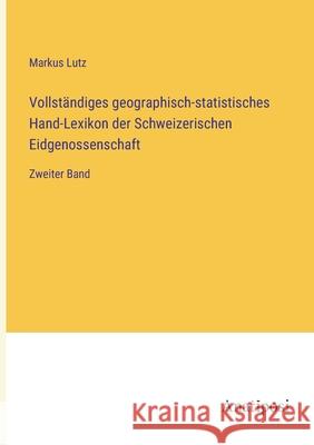 Vollst?ndiges geographisch-statistisches Hand-Lexikon der Schweizerischen Eidgenossenschaft: Zweiter Band Markus Lutz 9783382005481 Anatiposi Verlag - książka