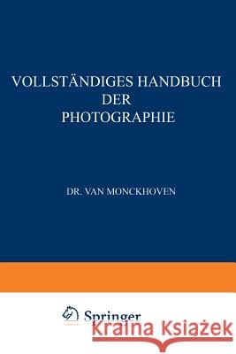 Vollständiges Handbuch Der Photographie: Die Photographie in Ihrer Anwendung Auf Wissenschaftliche Beobachtung Van Monckhoven, Désiré 9783662334072 Springer - książka