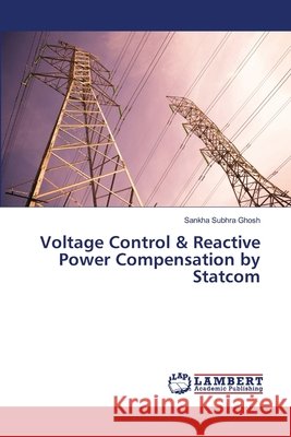 Voltage Control & Reactive Power Compensation by Statcom Ghosh, Sankha Subhra 9783659288500 LAP Lambert Academic Publishing - książka