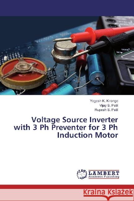 Voltage Source Inverter with 3 Ph Preventer for 3 Ph Induction Motor Kirange, Yogesh K.; Patil, Vijay S.; Patil, Rupesh S. 9786202057387 LAP Lambert Academic Publishing - książka