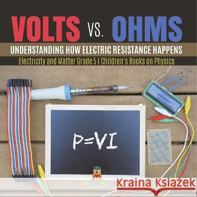 Volts vs. Ohms: Understanding How Electric Resistance Happens Electricity and Matter Grade 5 Children\'s Books on Physics Baby Professor 9781541981157 Baby Professor - książka