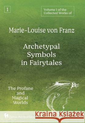 Volume 1 of the Collected Works of Marie-Louise von Franz: Archetypal Symbols in Fairytales: The Profane and Magical Worlds Marie-Louise Vo 9781630518554 Chiron Publications - książka