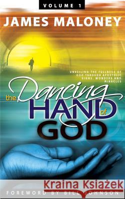 Volume 1 The Dancing Hand of God: Unveiling the Fullness of God through Apostolic Signs, Wonders, and Miracles Maloney, James 9781449730673 WestBow Press - książka