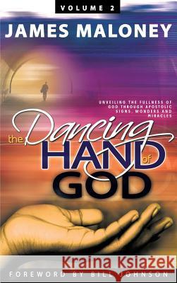 Volume 2 The Dancing Hand of God: Unveiling the Fullness of God through Apostolic Signs, Wonders, and Miracles Maloney, James 9781449730260 WestBow Press - książka