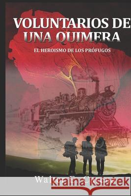 Voluntarios de una Quimera: El Heroìsmo de los Pròfugos Walter E Carena 9781728672441 Independently Published - książka