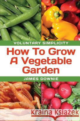 Voluntary Simplicity: How To Grow A Vegetable Garden Downie, James 9781922159656 Blue Peg Publishing - książka