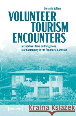 Volunteer Tourism Encounters: Perspectives from an Indigenous Host Community in the Ecuadorian Amazon Stefanie (<p>Stefanie Schien, Staatliche Museen zu Berlin, Deutschland</p>) Schien 9783837677928 Transcript Verlag - książka