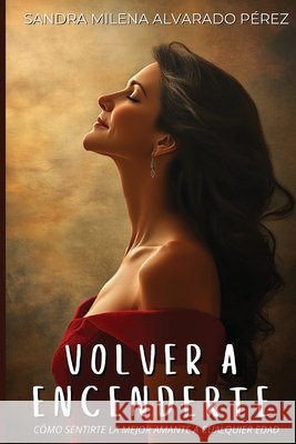 Volver a Encenderte: Cómo sentirte la mejor amante a cualquier edad Alvarado Pérez, Sandra Milena 9798291348918 Independently Published - książka