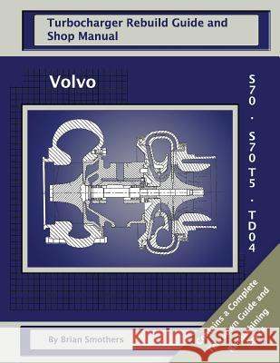 Volvo S70 and S70 T5 TD04: Turbo Rebuild Guide and Shop Manual Smothers, Phaedra 9781482653809 Createspace - książka