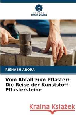 Vom Abfall zum Pflaster: Die Reise der Kunststoff-Pflastersteine Rishabh Arora 9786207567447 Verlag Unser Wissen - książka